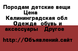 Породам детские вещи › Цена ­ 500 - Калининградская обл. Одежда, обувь и аксессуары » Другое   